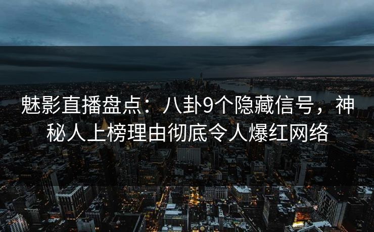 魅影直播盘点:八卦9个隐藏信号,神秘人上榜理由彻底令人爆红网络 魅影直播盘点:八卦9个隐藏信号,神秘人上榜理由彻底令人爆红网络