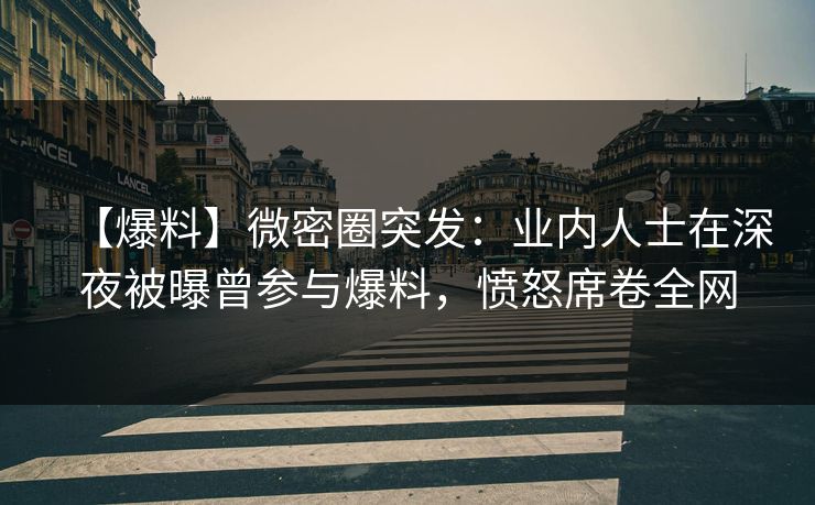 详细阅读:【爆料】微密圈突发:业内人士在深夜被曝曾参与爆料,愤怒席卷全网 【爆料】微密圈突发:业内人士在深夜被曝曾参与爆料,愤怒席卷全网