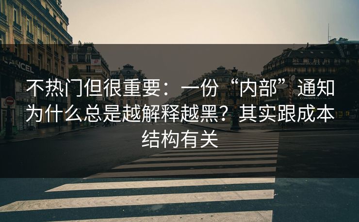 不热门但很重要：一份“内部”通知为什么总是越解释越黑？其实跟成本结构有关